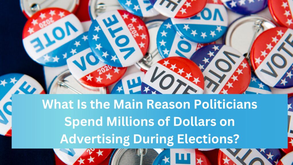 What Is the Main Reason Politicians Spend Millions of Dollars on Advertising During Elections?