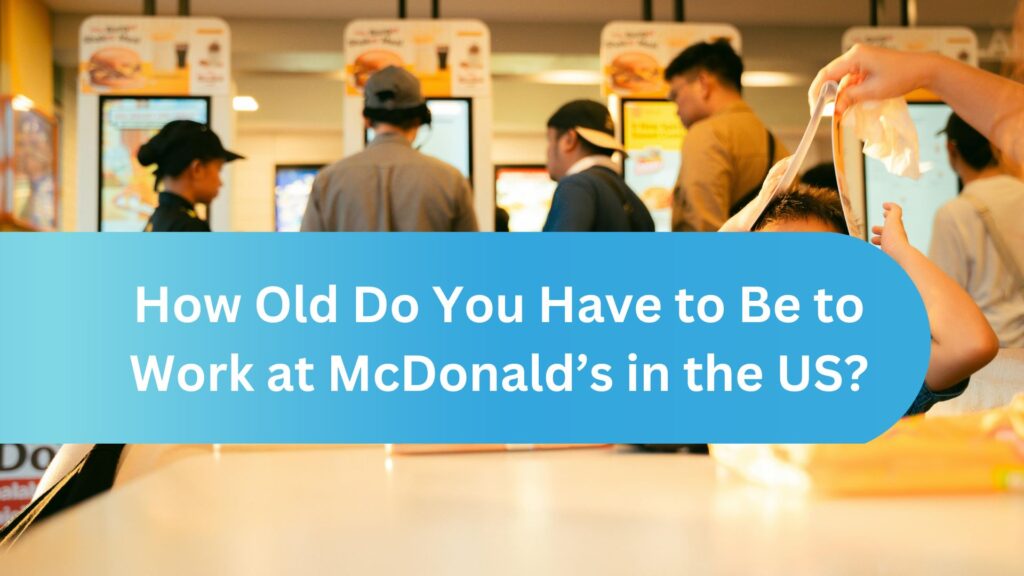 How Old Do You Have to Be to Work at McDonald’s in the US?