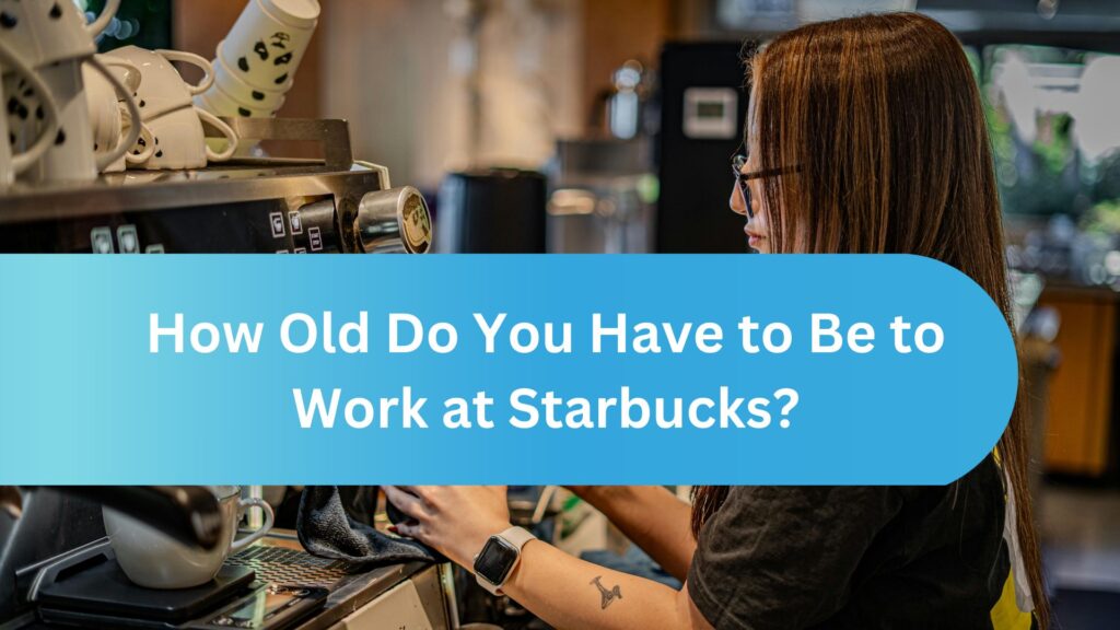 How Old Do You Have to Be to Work at Starbucks?