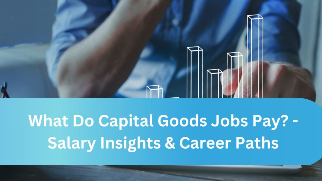 What Do Capital Goods Jobs Pay? - Salary Insights & Career Paths