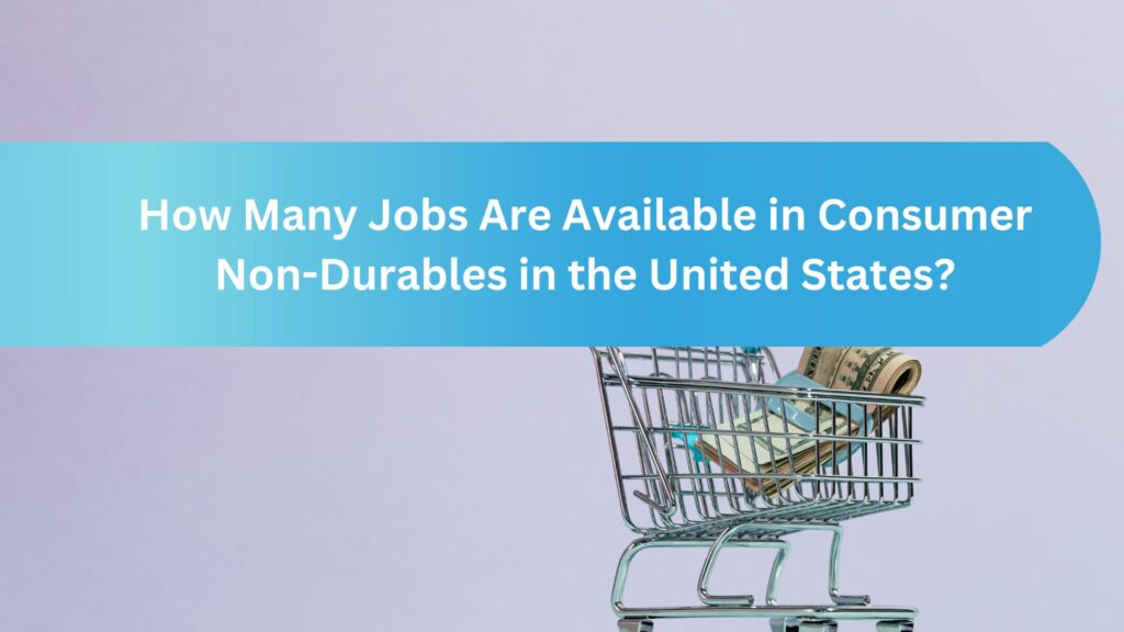 How Many Jobs Are Available in Consumer Non-Durables in the United States?