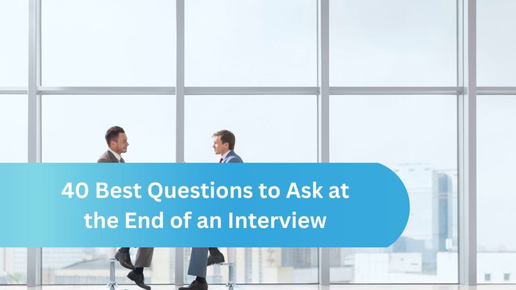 40 Best Questions to Ask at the End of an Interview